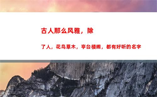 古人那么风雅，除了人，花鸟草木，亭台楼阁，都有好听的名字(古人的九大风雅事)
