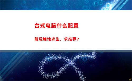 台式电脑什么配置能玩绝地求生，求推荐？(台式电脑什么配置好又便宜)