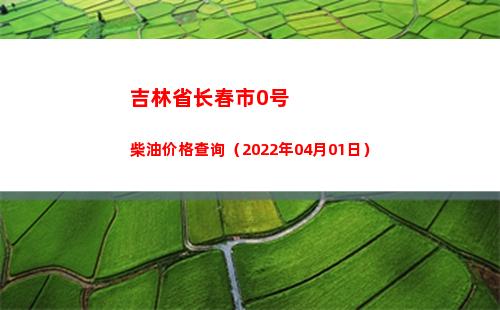 吉林省长春市0号柴油价格查询（2022年04月01日）