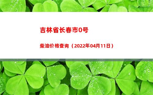 吉林省长春市0号柴油价格查询（2022年04月11日）