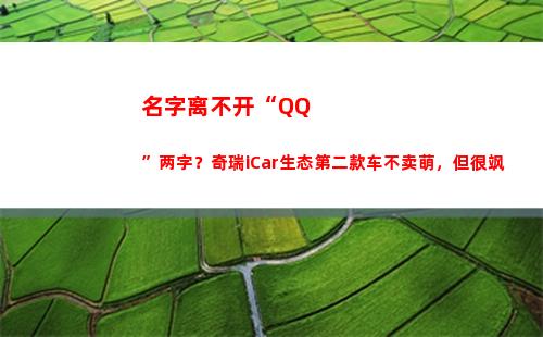 名字离不开“QQ”两字？奇瑞iCar生态第二款车不卖萌，但很飒(离不开的名字)