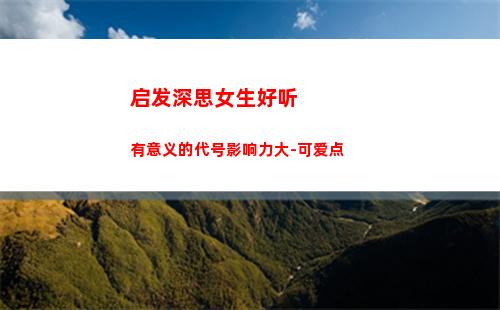 启发深思女生好听有意义的代号影响力大-可爱点