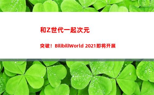 和Z世代一起次元突破！BilibiliWorld 2021即将开展(一起收看次元)