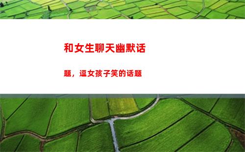 和女生聊天幽默话题，逗女孩子笑的话题(和女孩子聊天幽默开头)