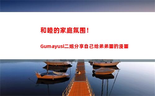 和睦的家庭氛围！Gumayusi二姐分享自己给弟弟画的漫画