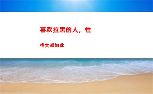 喜欢拉黑的人，性格大都如此(性格大都如此)