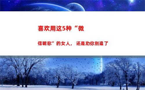 喜欢用这5种“微信昵称”的女人， 还是劝你别追了