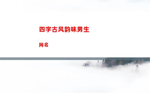 四字古风韵味男生网名(古风韵味的男生名字)