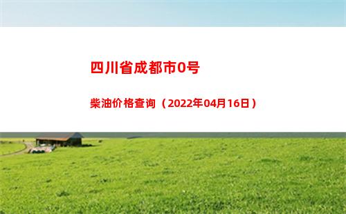 四川省成都市0号柴油价格查询（2022年04月16日）