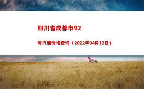 四川省成都市92号汽油价格查询（2022年04月12日）