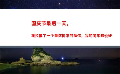 国庆节最后一天，我拉黑了一个重病同学的微信，我的同学都说好(国庆节最后一天)
