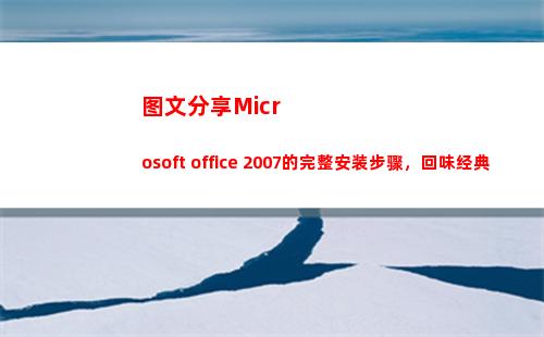 图文分享Microsoft office 2007的完整安装步骤，回味经典(图文分享公众号的标题)