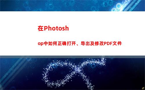 在Photoshop中如何正确打开、导出及修改PDF文件(在photoshop中)
