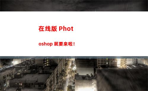 在线版 Photoshop 就要来啦！