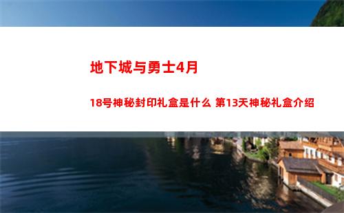 地下城与勇士4月18号神秘封印礼盒是什么 第13天神秘礼盒介绍