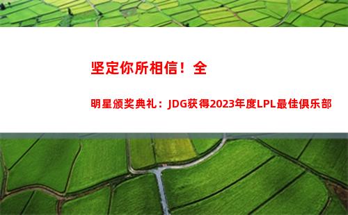 坚定你所相信！全明星颁奖典礼：JDG获得2023年度LPL最佳俱乐部