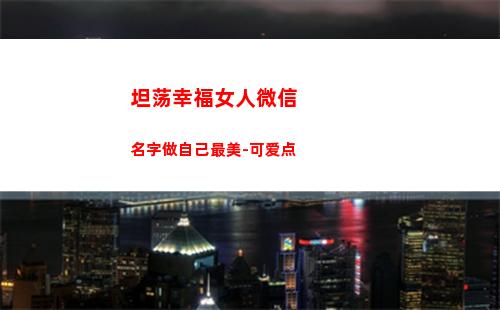 坦荡幸福女人微信名字做自己最美-可爱点(简单幸福女人微信签名)