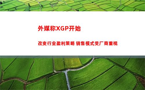 外媒称XGP开始改变行业盈利策略 销售模式受厂商重视