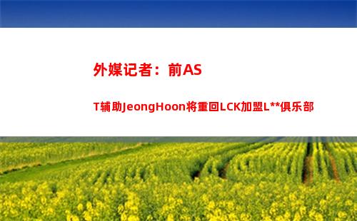 外媒记者：前AST辅助JeongHoon将重回LCK加盟LSB俱乐部