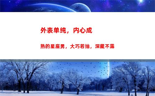 外表单纯，内心成熟的星座男，大巧若拙，深藏不露(外表单纯)