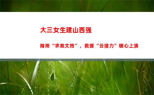 大三女生建山西强降雨“求助文档”，救援“云接力”暖心上演