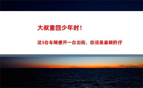 大叔重回少年时！这5台车随便开一台出街，你还是最靓的仔(大叔重回18岁韩剧)