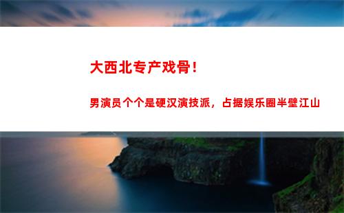 大西北专产戏骨！男演员个个是硬汉演技派，占据娱乐圈半壁江山