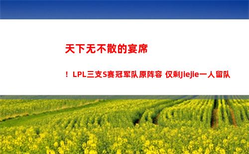 天下无不散的宴席！LPL三支S赛冠军队原阵容 仅剩Jiejie一人留队