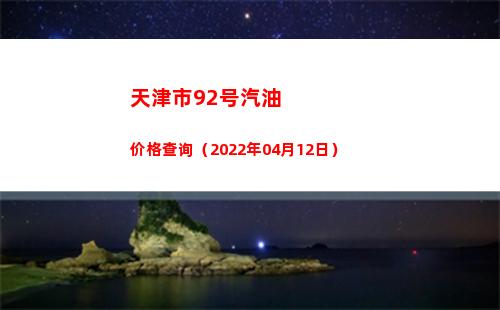 天津市92号汽油价格查询（2022年04月12日）