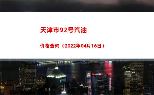 天津市92号汽油价格查询（2022年04月16日）