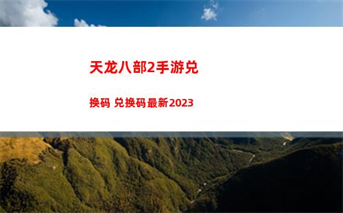 天龙八部2手游兑换码 兑换码最新2023