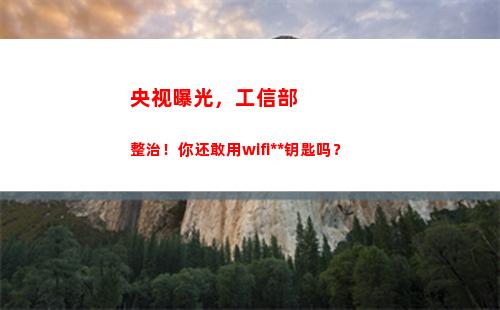 央视曝光，工信部整治！你还敢用wifi万能钥匙吗？(央视采访工信部姚珺)