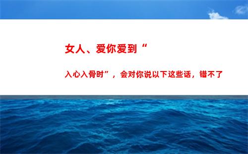 女人、爱你爱到“入心入骨时”，会对你说以下这些话，错不了(女人爱你爱到疯才舍得给你五个宝贝)