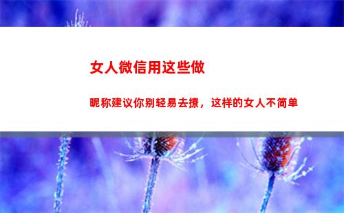 女人微信用这些做昵称建议你别轻易去撩，这样的女人不简单(女人微信用什么头像)