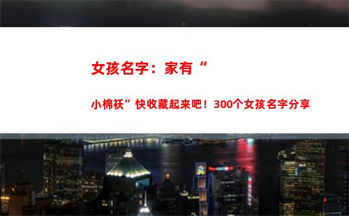 女孩名字：家有“小棉袄”快收藏起来吧！300个女孩名字分享(女孩名字家开头的名字)