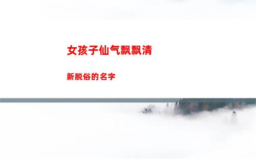 女孩子仙气飘飘清新脱俗的名字(仙气飘飘的女孩子)