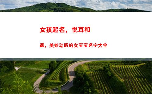 女孩起名，悦耳和谐，美妙动听的女宝宝名字大全(潘姓女孩起名大全)