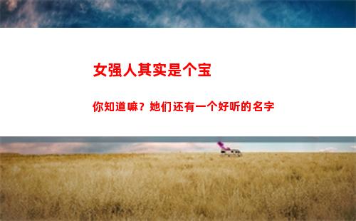 女强人其实是个宝你知道嘛？她们还有一个好听的名字