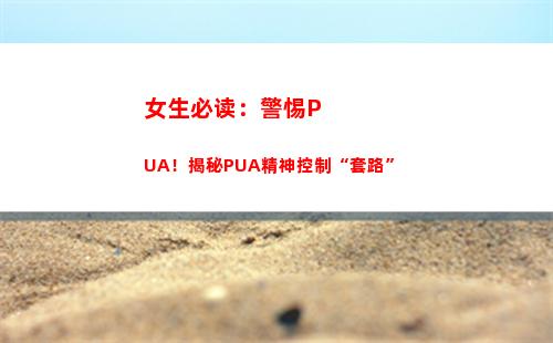 女生必读：警惕PUA！揭秘PUA精神控制“套路”(女生必读小说)