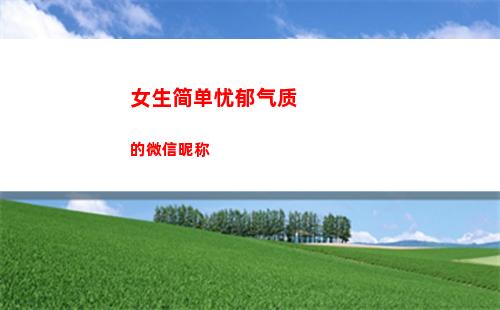 女生简单忧郁气质的微信昵称(自带忧郁气质的女生)
