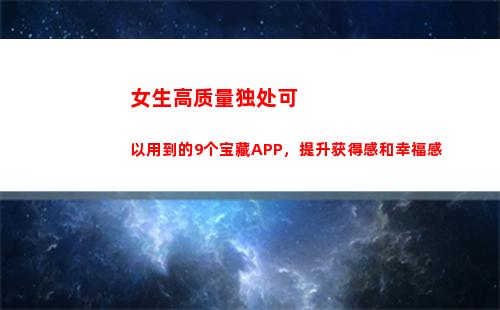 女生高质量独处可以用到的9个宝藏APP，提升获得感和幸福感(高质量的独处)