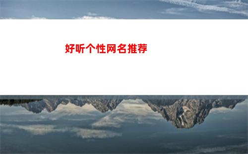 好听个性网名推荐(什么样的网名好听又有个性 女生)