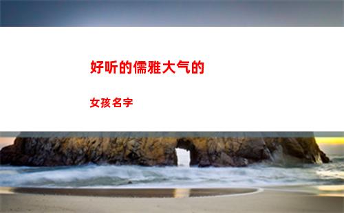 好听的儒雅大气的女孩名字(好听的儒雅大气的女孩名字)
