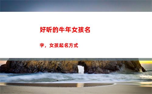 好听的牛年女孩名字，女孩起名方式(牛年好听的女孩小名)