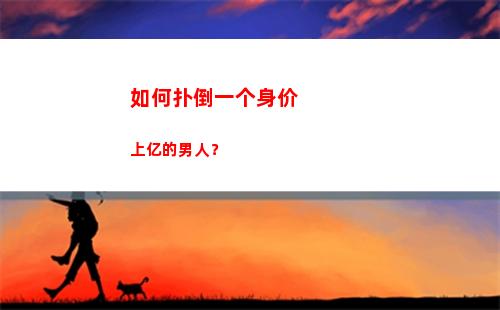 如何扑倒一个身价上亿的男人？