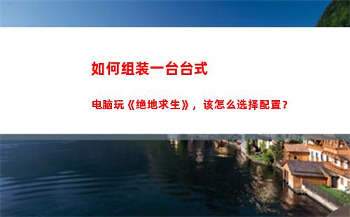 如何组装一台台式电脑玩《绝地求生》，该怎么选择配置？(台式电脑主机怎么组装)
