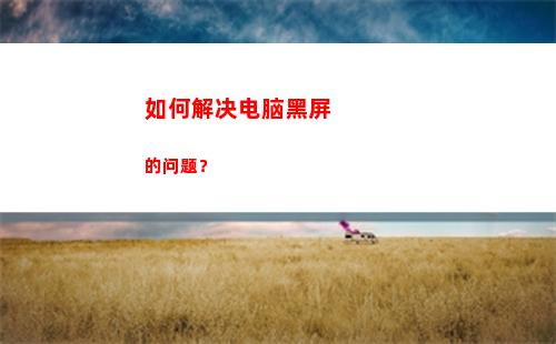 如何解决电脑黑屏的问题？(电脑跳黑屏怎么解决)