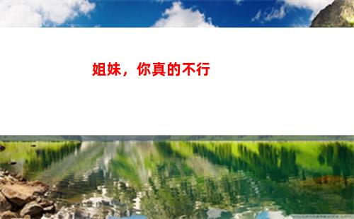 姐妹，你真的不行(姐妹你老公是真不行)