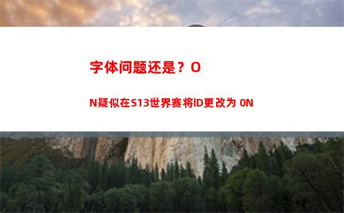 字体问题还是？ON疑似在S13世界赛将iD更改为 0N
