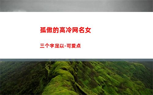 孤傲的高冷网名女三个字足以-可爱点(孤傲高冷的英文网名女生)